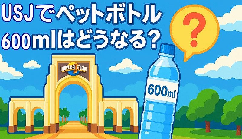 USJでペットボトル600mlはどうなる